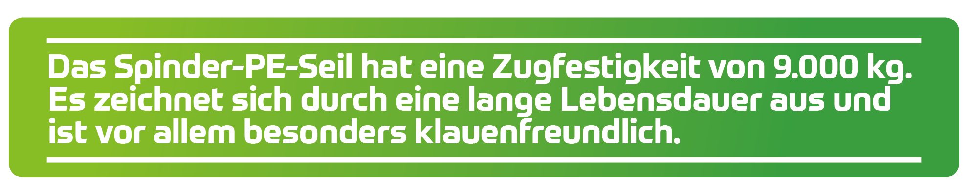 Das Spinder-PE-Seil hat eine Zugfestigkeit von 9.000 kg. Es zeichnet sich durch eine lange Lebensdauer aus und ist vor allem besonders klauenfreundlich.